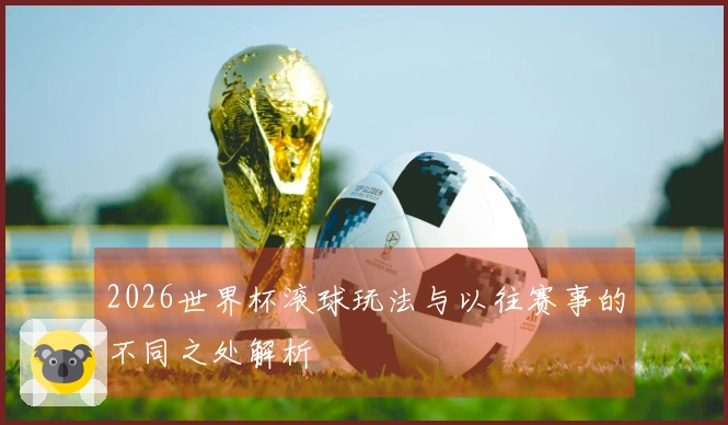 2026世界杯滚球玩法与以往赛事的不同之处解析