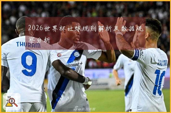 2026世界杯让球规则解析及数据观察分析