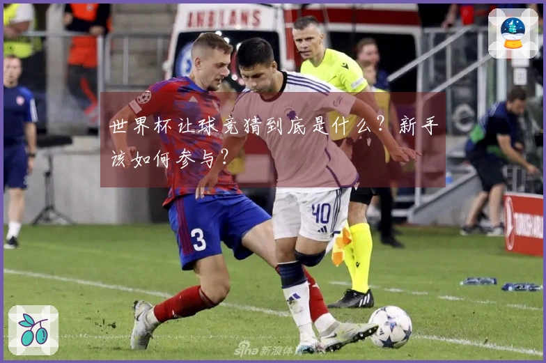 世界杯让球竞猜到底是什么？新手该如何参与？