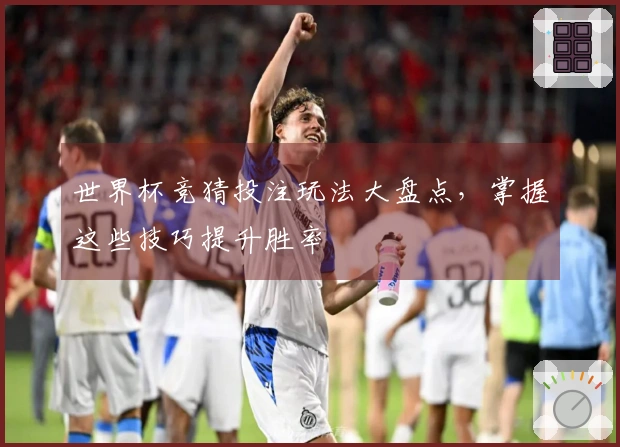 世界杯竞猜投注玩法大盘点，掌握这些技巧提升胜率